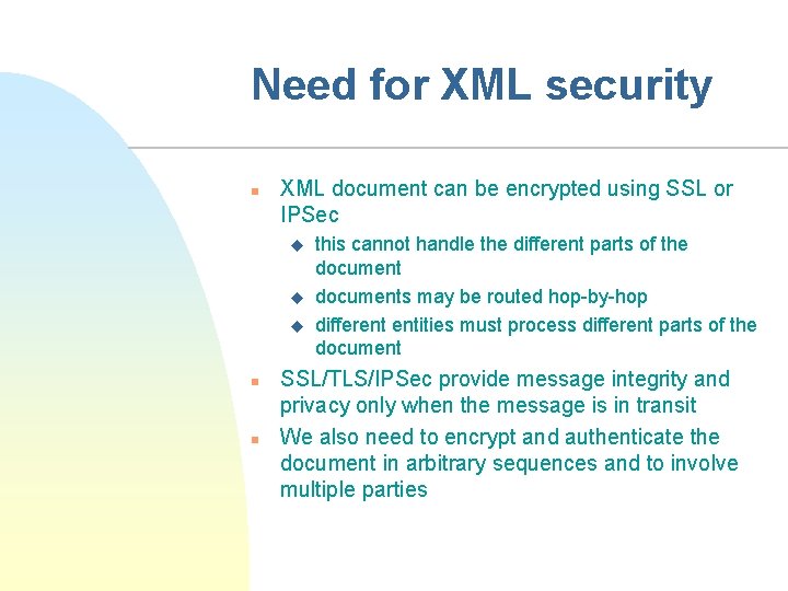 Need for XML security n XML document can be encrypted using SSL or IPSec