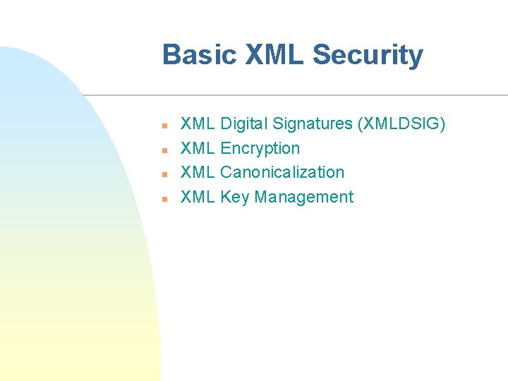 Basic XML Security n n XML Digital Signatures (XMLDSIG) XML Encryption XML Canonicalization XML