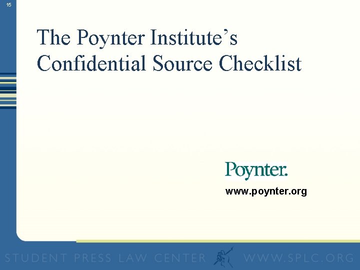 15 The Poynter Institute’s Confidential Source Checklist www. poynter. org 