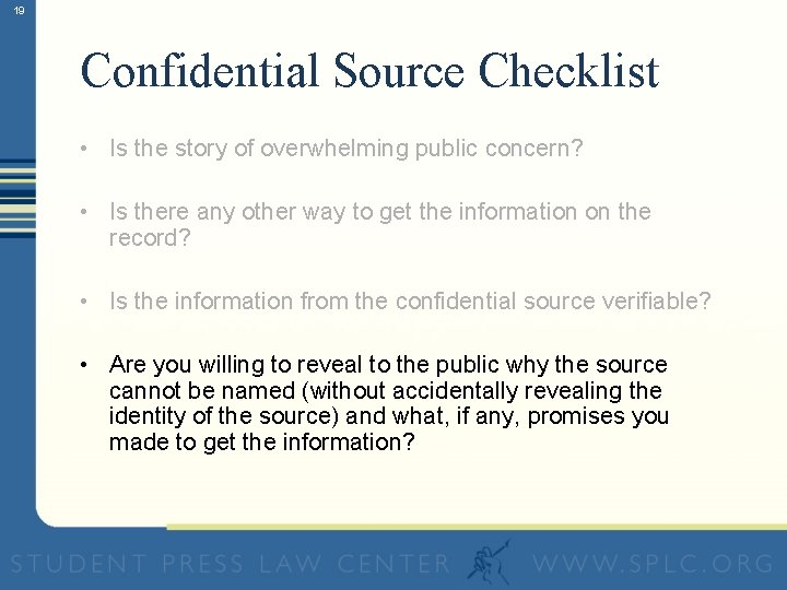 19 Confidential Source Checklist • Is the story of overwhelming public concern? • Is