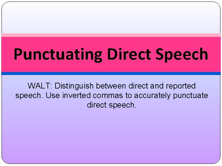 Punctuating Direct Speech WALT: Distinguish between direct and reported speech. Use inverted commas to