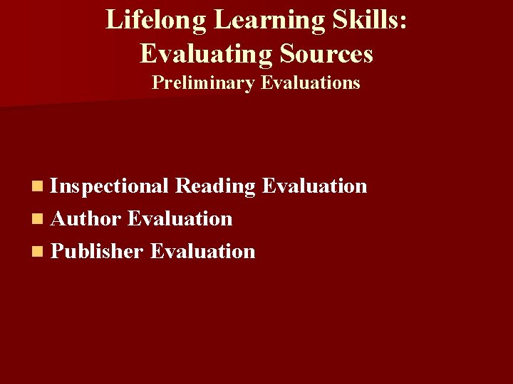 Lifelong Learning Skills: Evaluating Sources Preliminary Evaluations n Inspectional Reading Evaluation n Author Evaluation