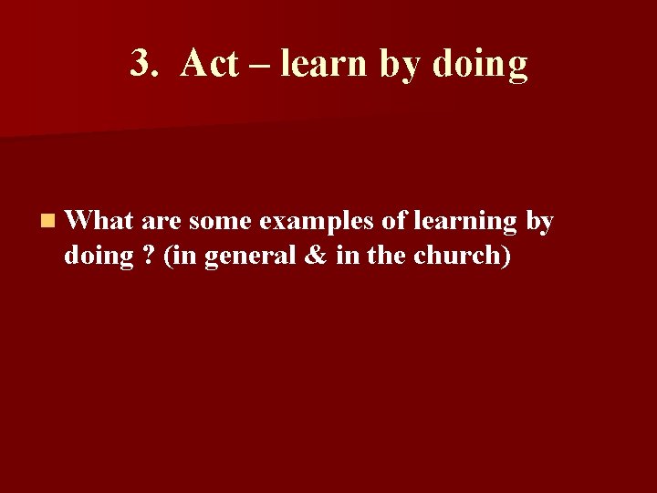 3. Act – learn by doing n What are some examples of learning by 3. Act – learn by doing n What are some examples of learning by