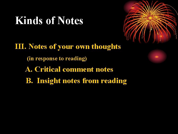 Kinds of Notes III. Notes of your own thoughts (in response to reading) A.