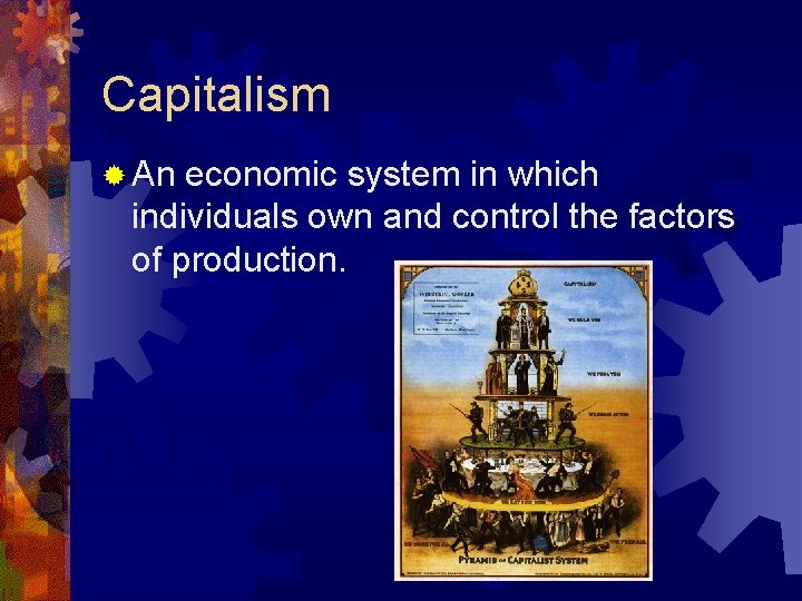 Capitalism ® An economic system in which individuals own and control the factors of