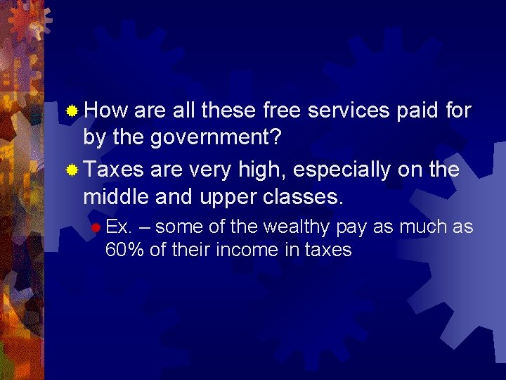 ® How are all these free services paid for by the government? ® Taxes