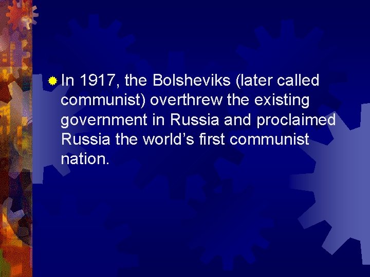 ® In 1917, the Bolsheviks (later called communist) overthrew the existing government in Russia