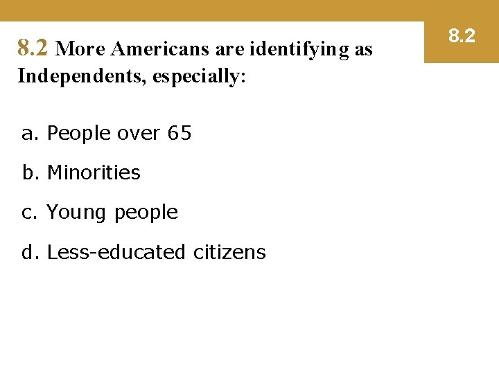 8. 2 More Americans are identifying as Independents, especially: a. People over 65 b.