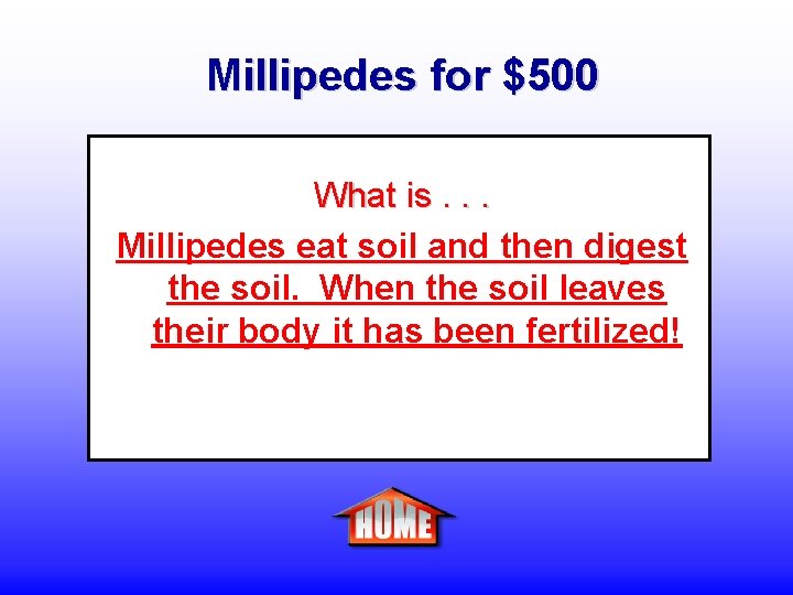 Millipedes for $500 What is. . . Millipedes eat soil and then digest the