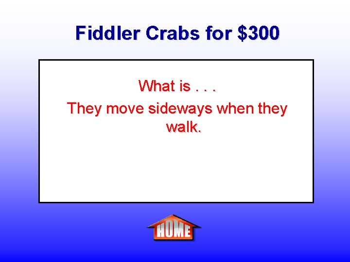 Fiddler Crabs for $300 What is. . . They move sideways when they walk.