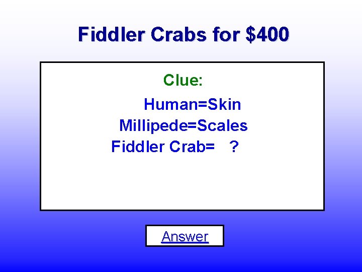 Fiddler Crabs for $400 Clue: Human=Skin Millipede=Scales Fiddler Crab= ? Answer 