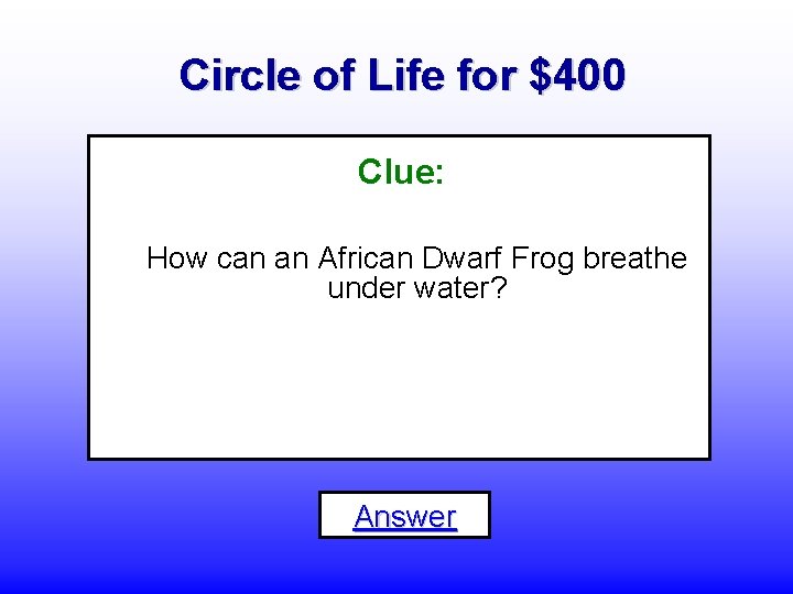 Circle of Life for $400 Clue: How can an African Dwarf Frog breathe under