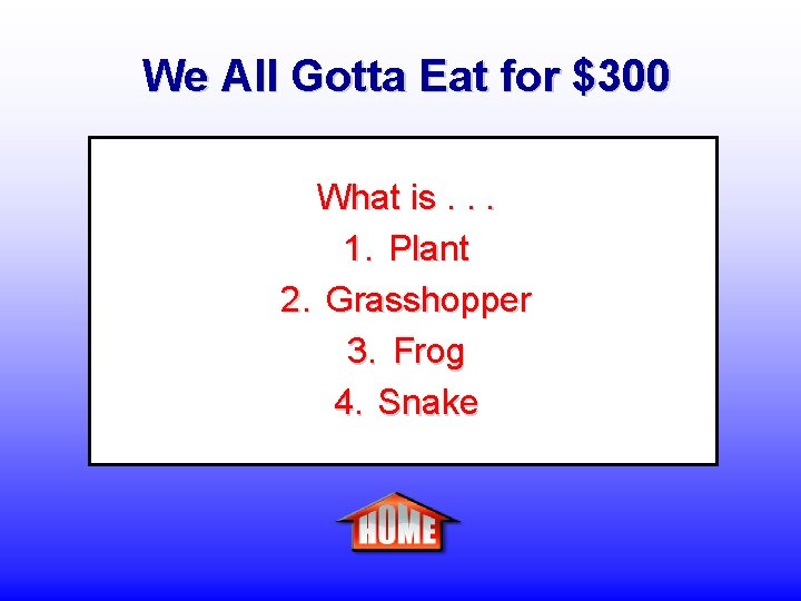 We All Gotta Eat for $300 What is. . . 1. Plant 2. Grasshopper