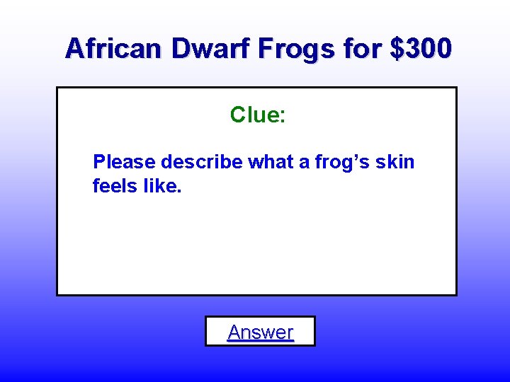 African Dwarf Frogs for $300 Clue: Please describe what a frog’s skin feels like.
