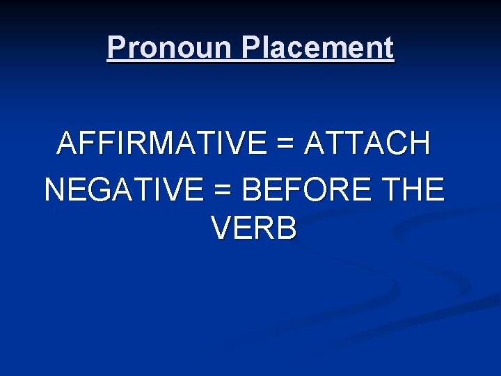 Pronoun Placement AFFIRMATIVE = ATTACH NEGATIVE = BEFORE THE VERB 