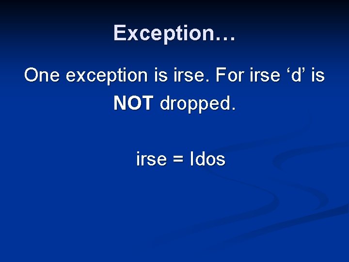 Exception… One exception is irse. For irse ‘d’ is NOT dropped. irse = Idos