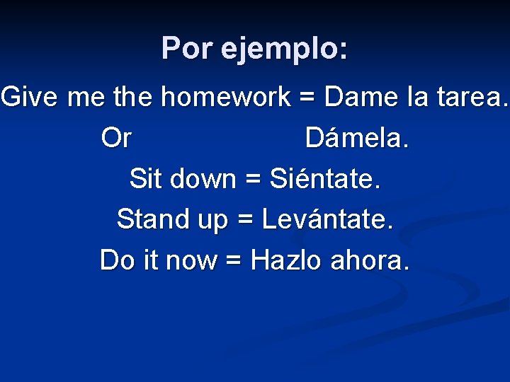 Por ejemplo: Give me the homework = Dame la tarea. Or Dámela. Sit down