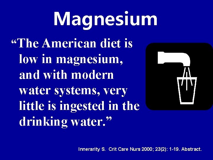 Magnesium “The American diet is low in magnesium, and with modern water systems, very