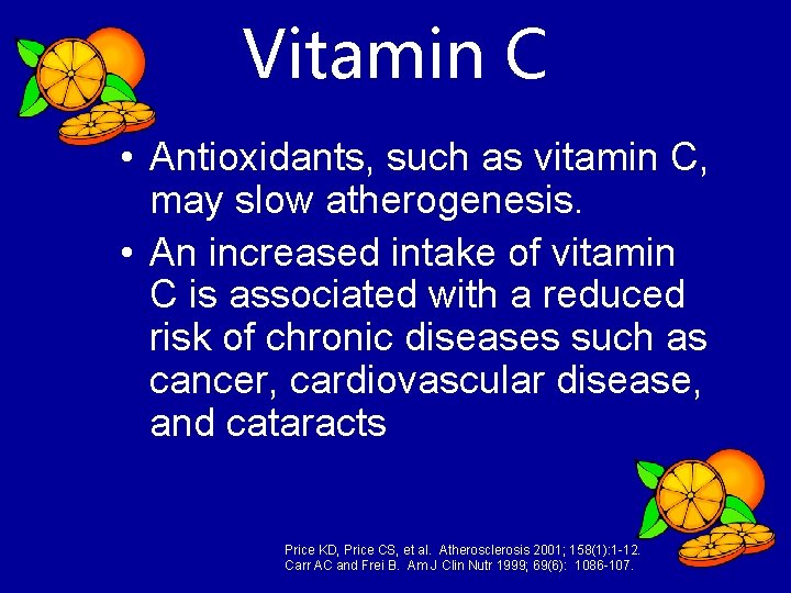 Vitamin C • Antioxidants, such as vitamin C, may slow atherogenesis. • An increased