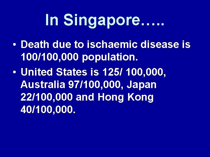 In Singapore…. . • Death due to ischaemic disease is 100/100, 000 population. •