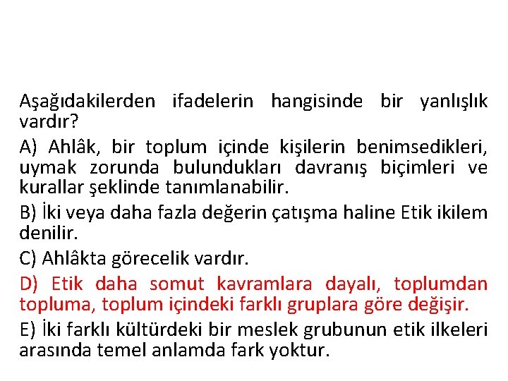 Aşağıdakilerden ifadelerin hangisinde bir yanlışlık vardır? A) Ahlâk, bir toplum içinde kişilerin benimsedikleri, uymak