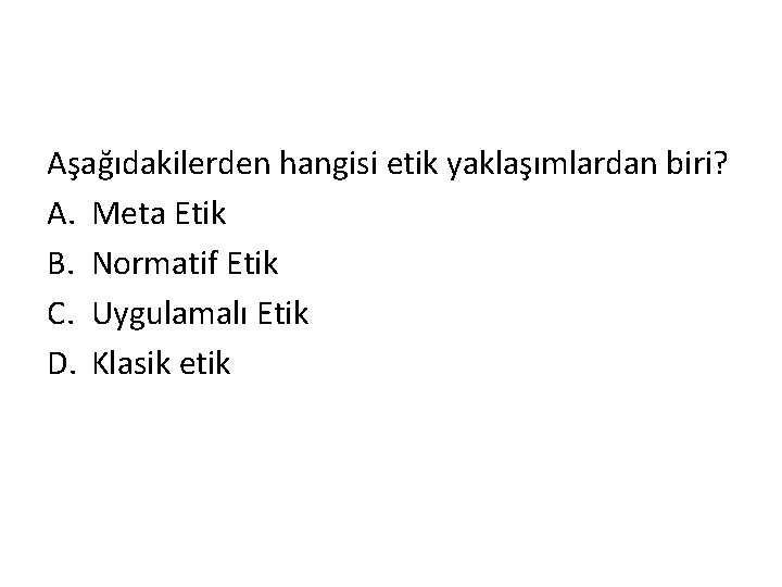 Aşağıdakilerden hangisi etik yaklaşımlardan biri? A. Meta Etik B. Normatif Etik C. Uygulamalı Etik