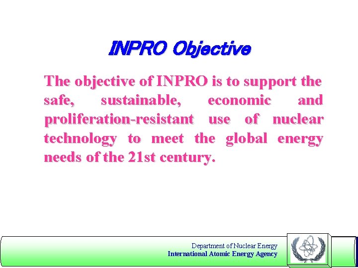 INPRO Objective The objective of INPRO is to support the safe, sustainable, economic and