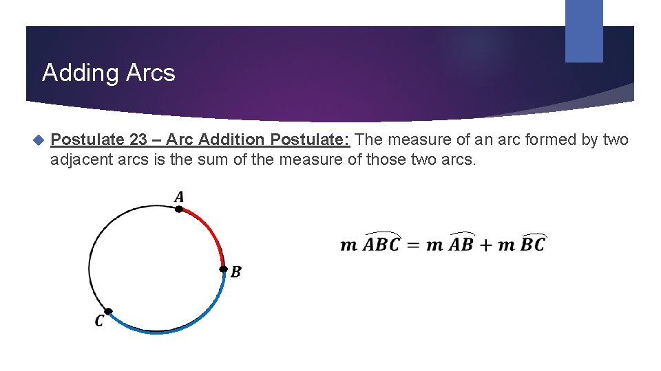 Adding Arcs Postulate 23 – Arc Addition Postulate: The measure of an arc formed