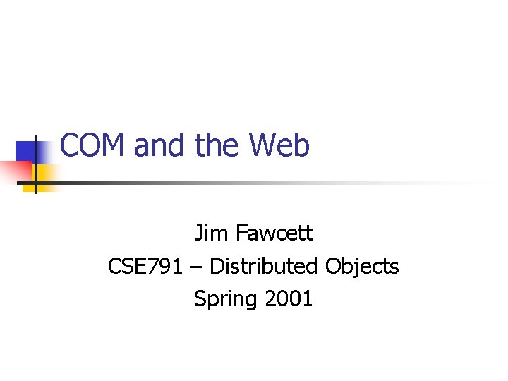 COM and the Web Jim Fawcett CSE 791 – Distributed Objects Spring 2001 