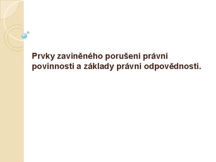 Prvky zaviněného porušení právní povinnosti a základy právní odpovědnosti. 