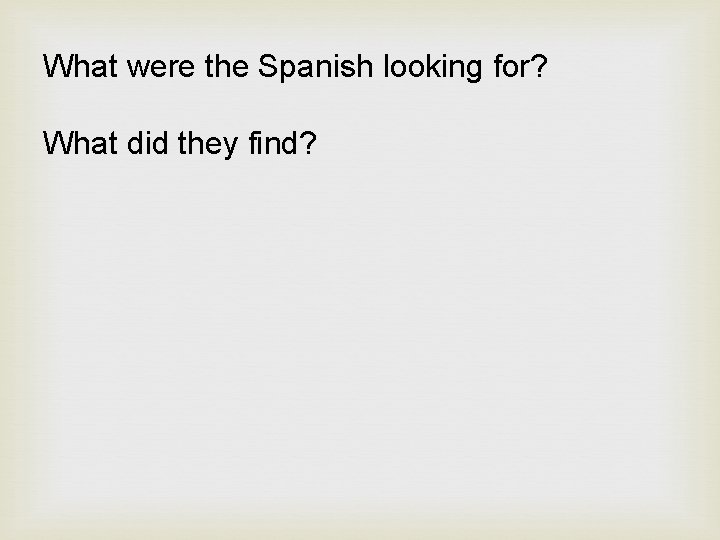 What were the Spanish looking for? What did they find? 