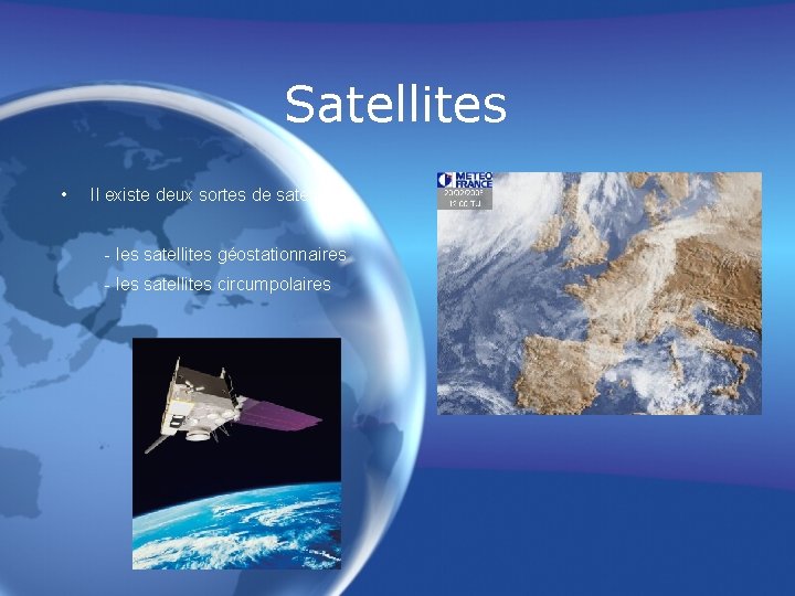 Satellites • Il existe deux sortes de satellites: - les satellites géostationnaires - les