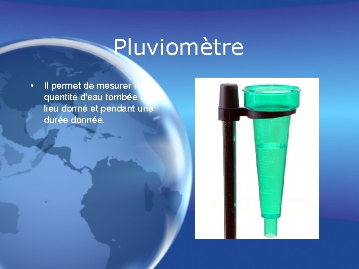 Pluviomètre • Il permet de mesurer la quantité d'eau tombée en un lieu donné
