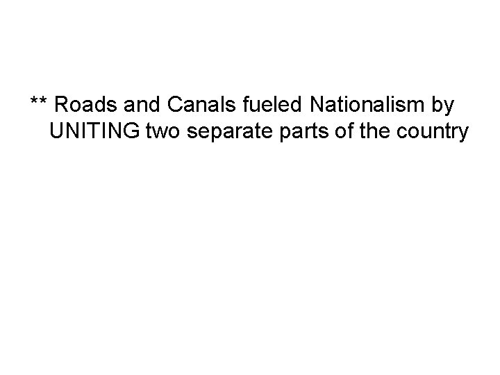 ** Roads and Canals fueled Nationalism by UNITING two separate parts of the country