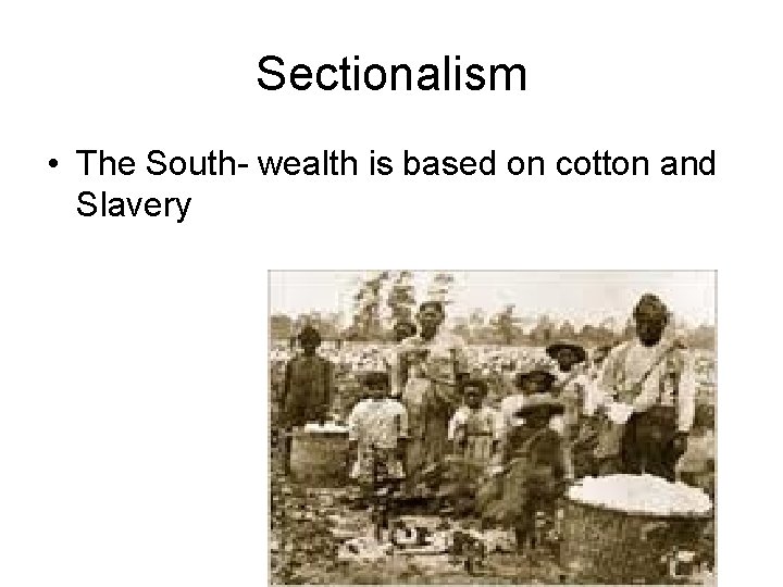 Sectionalism • The South- wealth is based on cotton and Slavery 