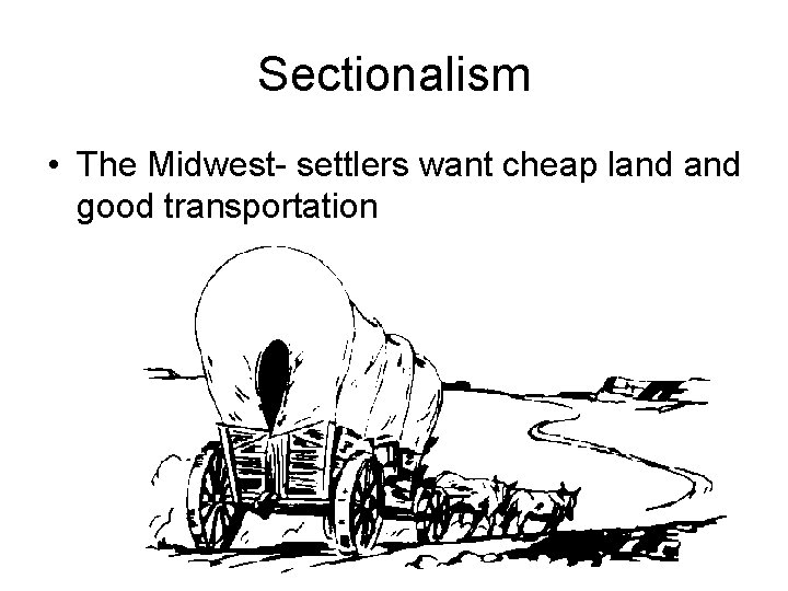 Sectionalism • The Midwest- settlers want cheap land good transportation 