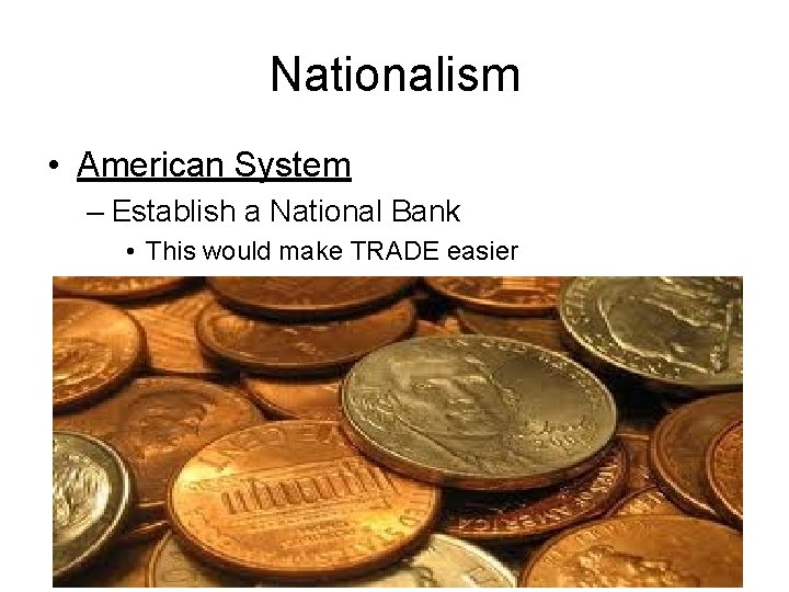 Nationalism • American System – Establish a National Bank • This would make TRADE