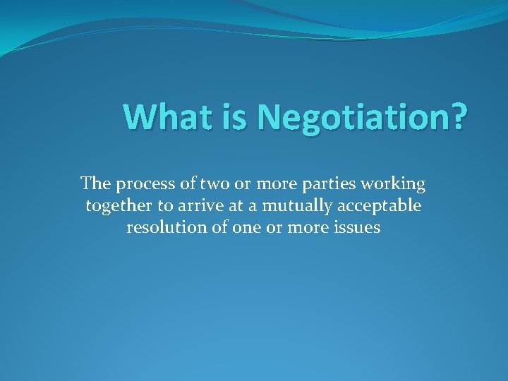 What is Negotiation? The process of two or more parties working together to arrive