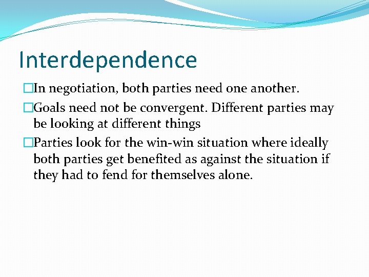 Interdependence �In negotiation, both parties need one another. �Goals need not be convergent. Different