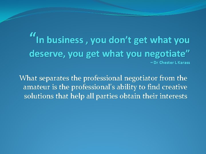 “In business , you don’t get what you deserve, you get what you negotiate”