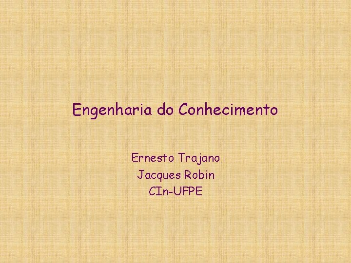 Engenharia do Conhecimento Ernesto Trajano Jacques Robin CIn-UFPE 