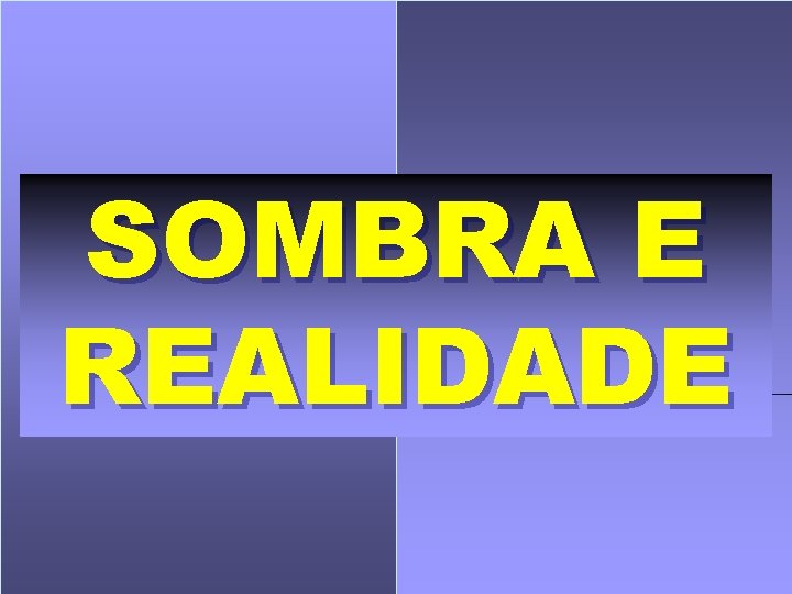 SOMBRA E REALIDADE 