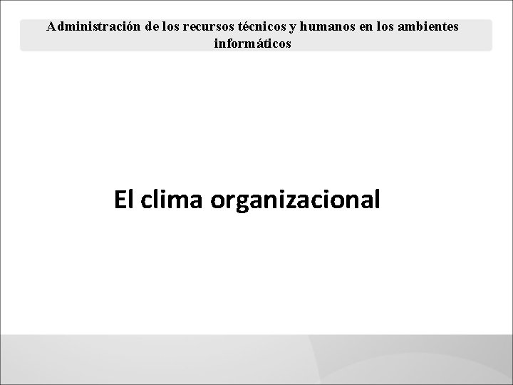 Administración de los recursos técnicos y humanos en los ambientes informáticos El clima organizacional