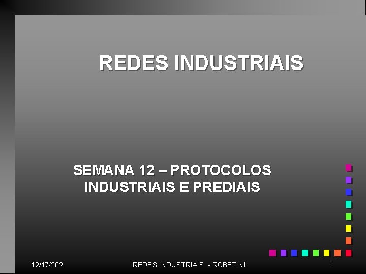 REDES INDUSTRIAIS SEMANA 12 – PROTOCOLOS INDUSTRIAIS E PREDIAIS 12/17/2021 REDES INDUSTRIAIS - RCBETINI