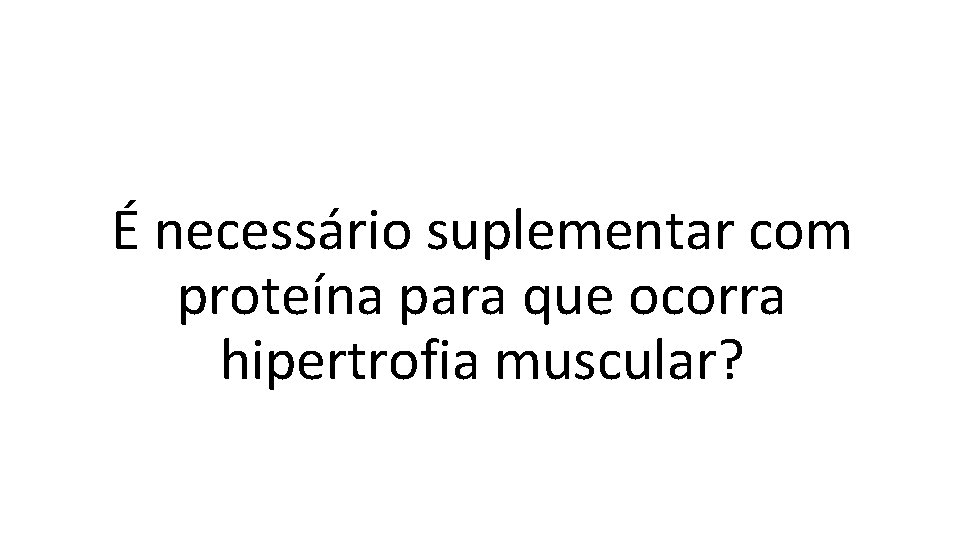 É necessário suplementar com proteína para que ocorra hipertrofia muscular? 