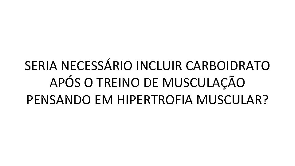 SERIA NECESSÁRIO INCLUIR CARBOIDRATO APÓS O TREINO DE MUSCULAÇÃO PENSANDO EM HIPERTROFIA MUSCULAR? 