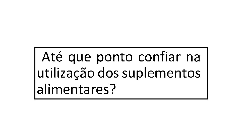 Até que ponto confiar na utilização dos suplementos alimentares? 