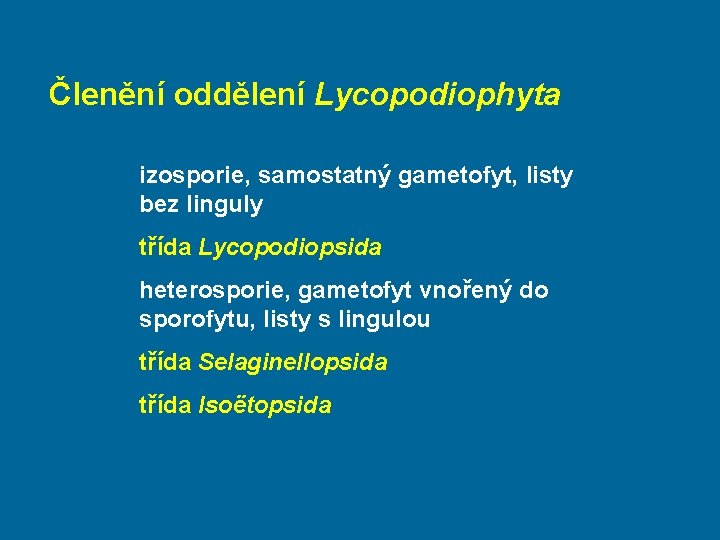 Členění oddělení Lycopodiophyta izosporie, samostatný gametofyt, listy bez linguly třída Lycopodiopsida heterosporie, gametofyt vnořený