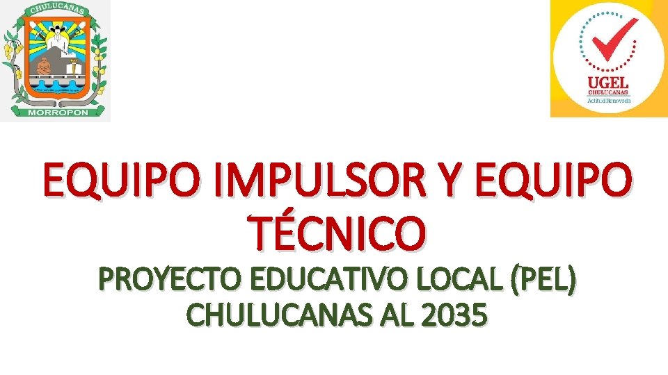 EQUIPO IMPULSOR Y EQUIPO TÉCNICO PROYECTO EDUCATIVO LOCAL (PEL) CHULUCANAS AL 2035 