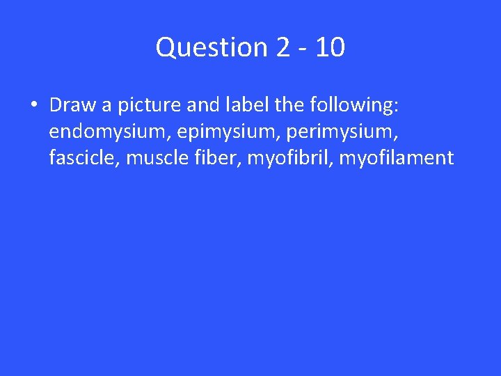 Question 2 - 10 • Draw a picture and label the following: endomysium, epimysium,